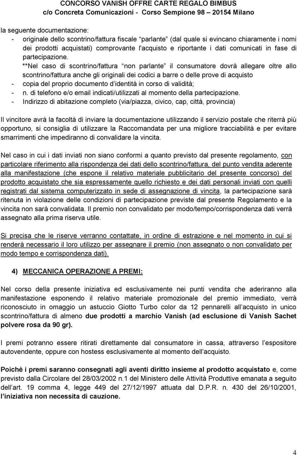 **Nel caso di scontrino/fattura non parlante il consumatore dovrà allegare oltre allo scontrino/fattura anche gli originali dei codici a barre o delle prove di acquisto - copia del proprio documento