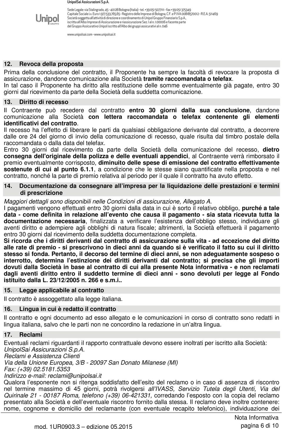 Diritto di recesso Il Contraente può recedere dal contratto entro 30 giorni dalla sua conclusione, dandone comunicazione alla Società con lettera raccomandata o telefax contenente gli elementi