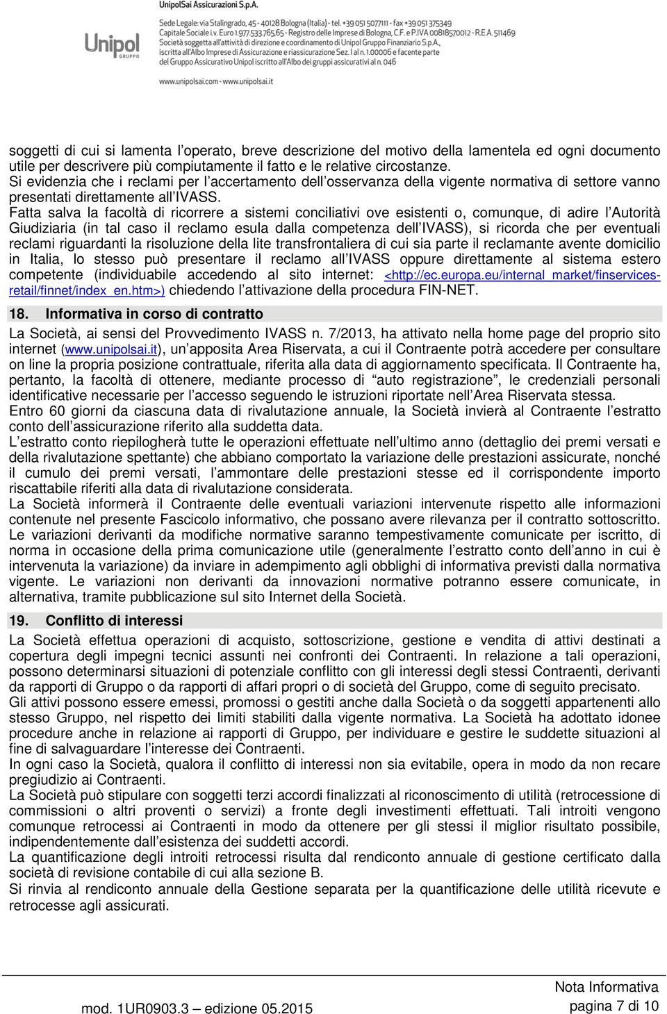 Fatta salva la facoltà di ricorrere a sistemi conciliativi ove esistenti o, comunque, di adire l Autorità Giudiziaria (in tal caso il reclamo esula dalla competenza dell IVASS), si ricorda che per