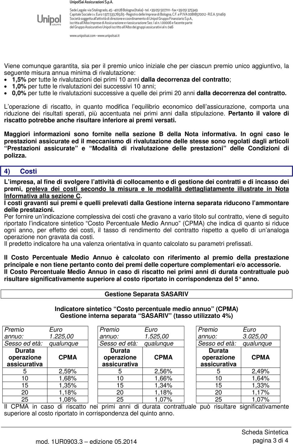 L operazione di riscatto, in quanto modifica l equilibrio economico dell assicurazione, comporta una riduzione dei risultati sperati, più accentuata nei primi anni dalla stipulazione.