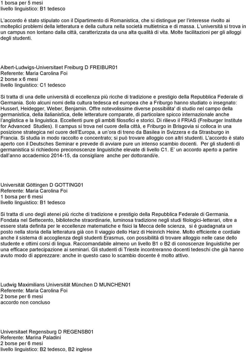 Albert-Ludwigs-Universitaet Freiburg D FREIBUR01 2 borse x 6 mesi livello linguistico: C1 tedesco Si tratta di una delle università di eccellenza più ricche di tradizione e prestigio della Repubblica