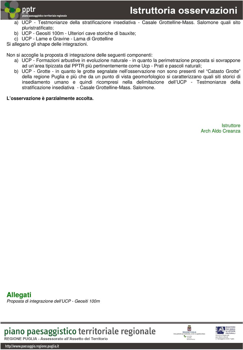 Non si accoglie la proposta di integrazione delle seguenti componenti: a) UCP - Formazioni arbustive in evoluzione naturale - in quanto la perimetrazione proposta si sovrappone ad un area tipizzata