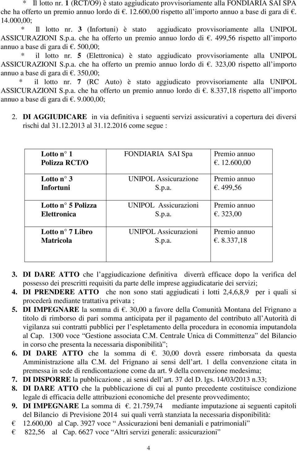 500,00; * il lotto nr. 5 (Elettronica) è stato aggiudicato provvisoriamente alla UNIPOL ASSICURAZIONI che ha offerto un premio annuo lordo di. 323,00 rispetto all importo annuo a base di gara di.