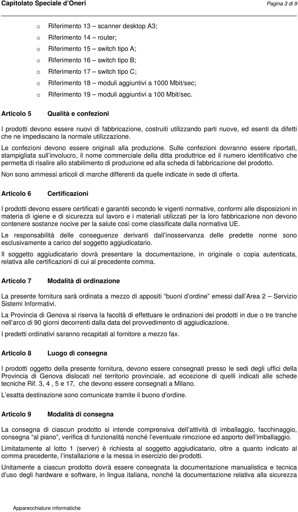 Articolo 5 Qualità e confezioni I prodotti devono essere nuovi di fabbricazione, costruiti utilizzando parti nuove, ed esenti da difetti che ne impediscano la normale utilizzazione.