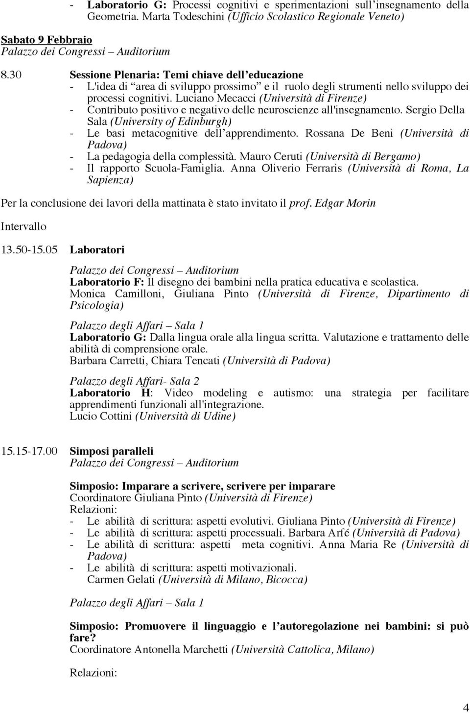 Luciano Mecacci (Università di Firenze) - Contributo positivo e negativo delle neuroscienze all'insegnamento. Sergio Della Sala (University of Edinburgh) - Le basi metacognitive dell apprendimento.