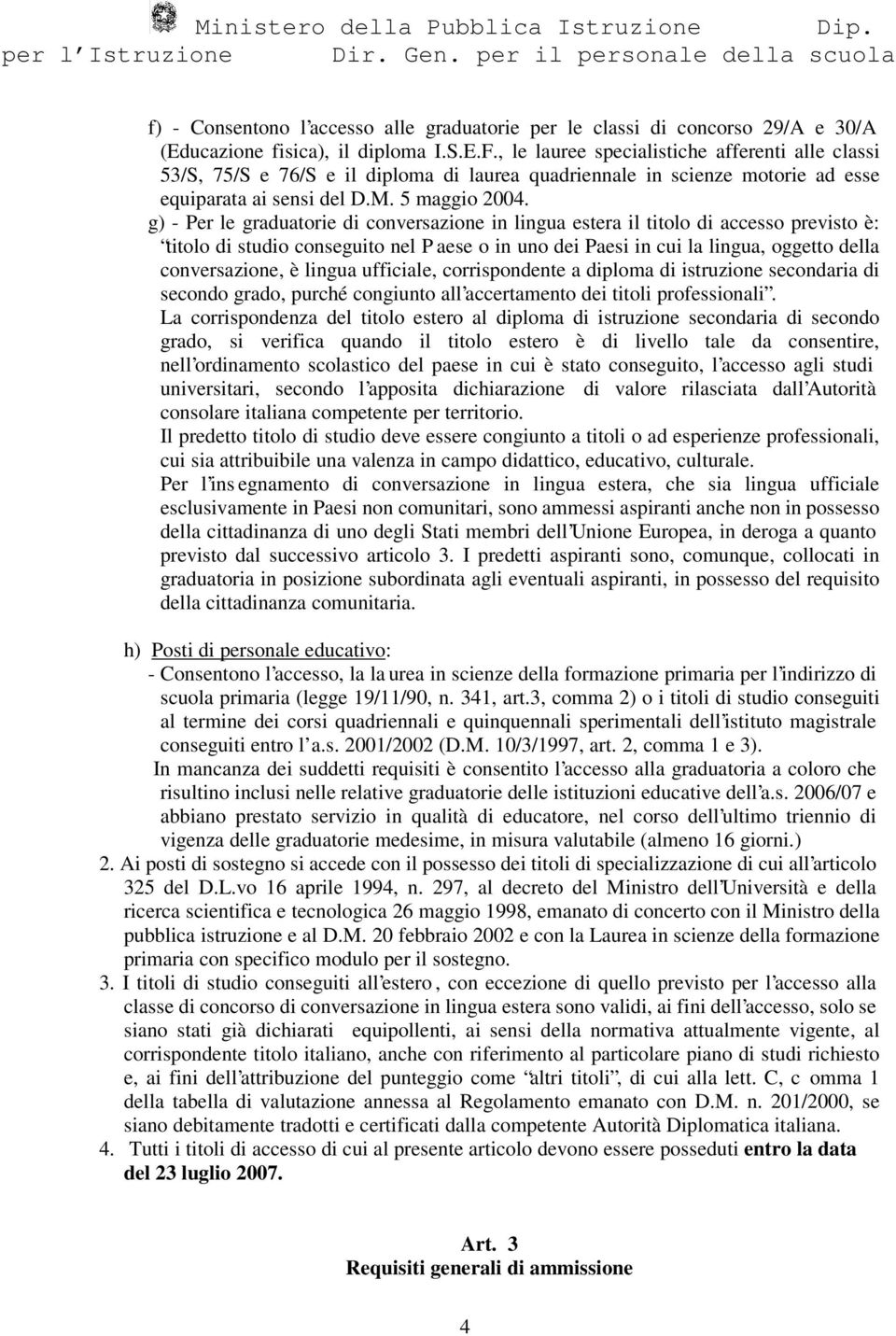 g) - Per le graduatorie di conversazione in lingua estera il titolo di accesso previsto è: titolo di studio conseguito nel P aese o in uno dei Paesi in cui la lingua, oggetto della conversazione, è