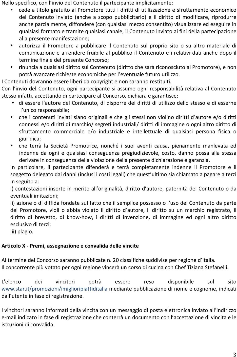 il Contenuto inviato ai fini della partecipazione alla presente manifestazione; autorizza il Promotore a pubblicare il Contenuto sul proprio sito o su altro materiale di comunicazione e a rendere