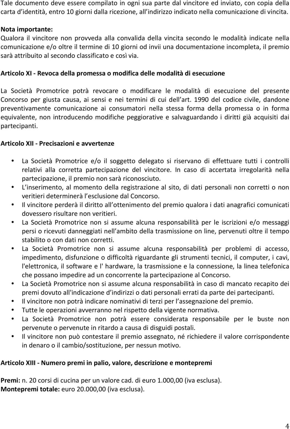 Nota importante: Qualora il vincitore non provveda alla convalida della vincita secondo le modalità indicate nella comunicazione e/o oltre il termine di 10 giorni od invii una documentazione