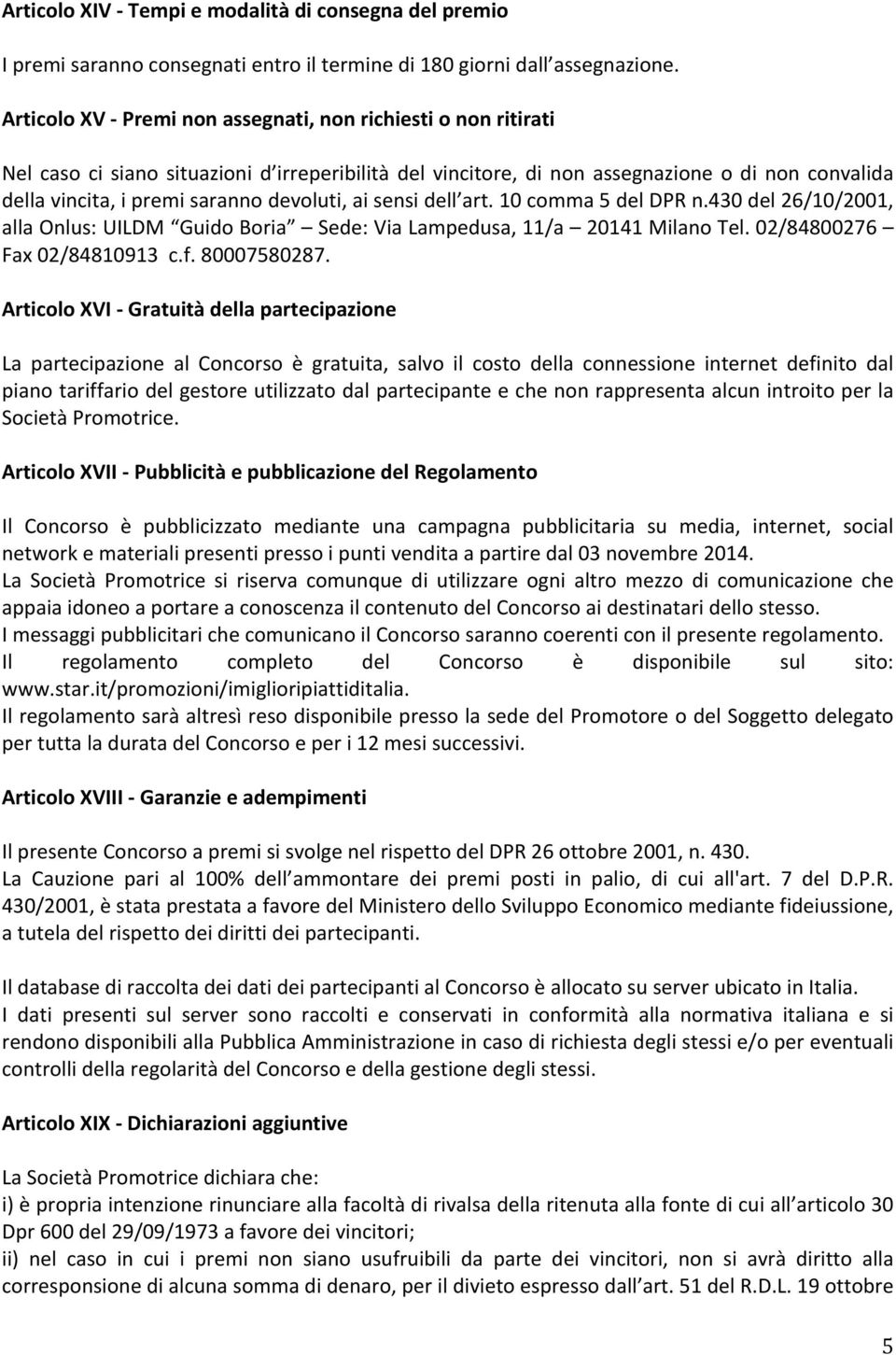 devoluti, ai sensi dell art. 10 comma 5 del DPR n.430 del 26/10/2001, alla Onlus: UILDM Guido Boria Sede: Via Lampedusa, 11/a 20141 Milano Tel. 02/84800276 Fax 02/84810913 c.f. 80007580287.