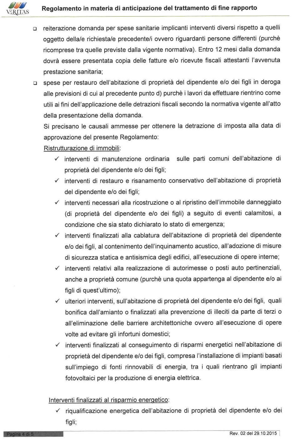 Entr 12 mesi dalla dmanda dvrà essere presentata cpia delle fatture e/ ricevute fiscali attestanti l'avvenuta prestazine sanitaria; spese per restaur dell'abitazine di prprietà del dipendente e/ dei