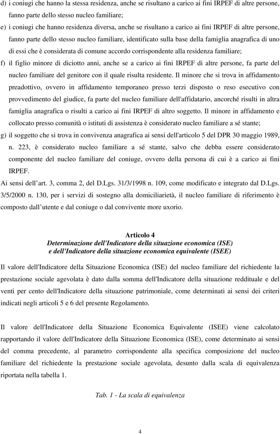 corrispondente alla residenza familiare; f) il figlio minore di diciotto anni, anche se a carico ai fini IRPEF di altre persone, fa parte del nucleo familiare del genitore con il quale risulta