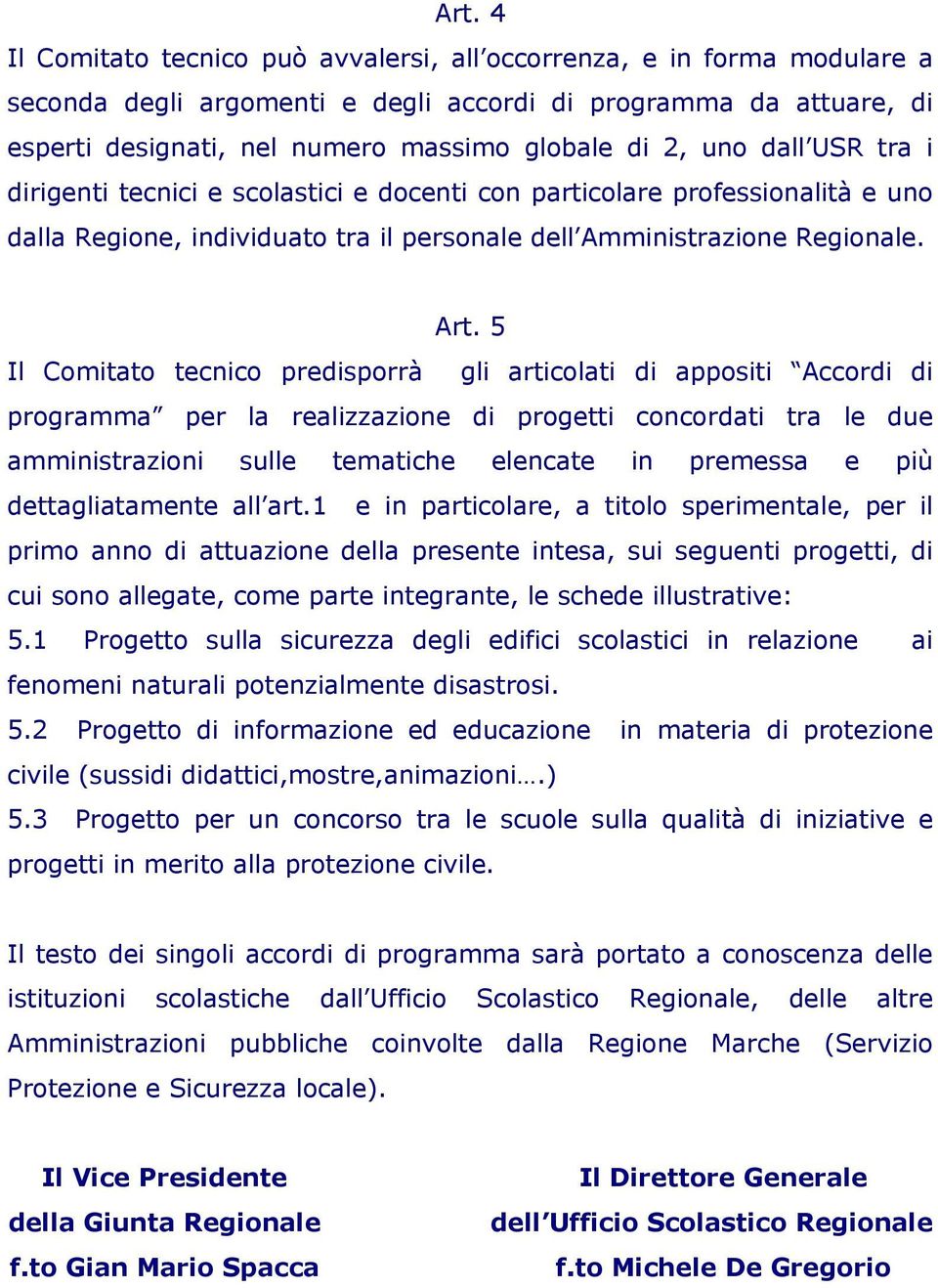 5 Il Comitato tecnico predisporrà gli articolati di appositi Accordi di programma per la realizzazione di progetti concordati tra le due amministrazioni sulle tematiche elencate in premessa e più