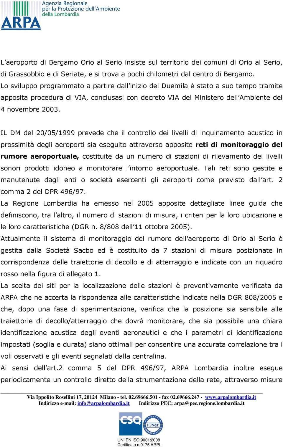 IL DM del 20/05/1999 prevede che il controllo dei livelli di inquinamento acustico in prossimità degli aeroporti sia eseguito attraverso apposite reti di monitoraggio del rumore aeroportuale,