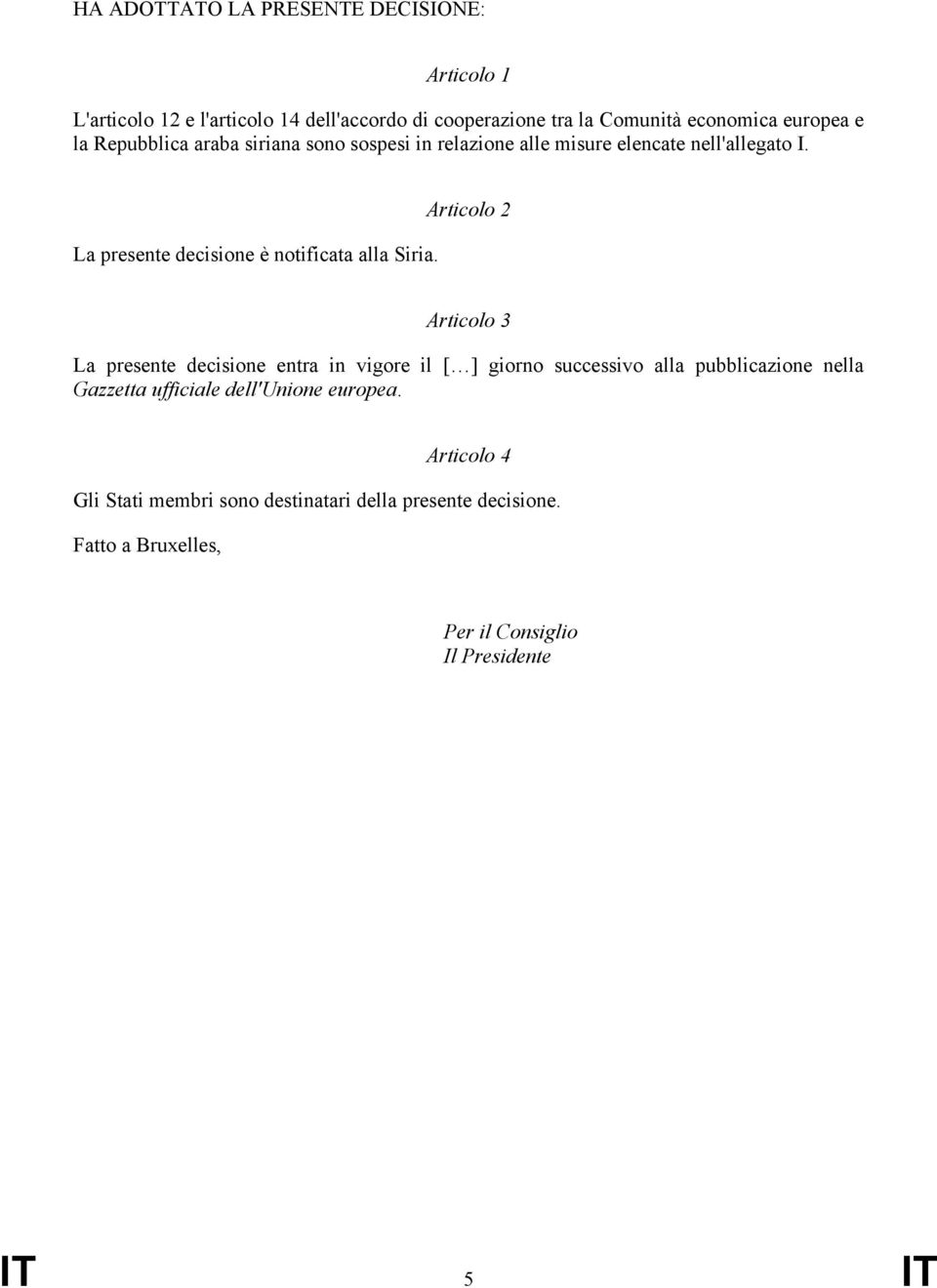 Articolo 2 Articolo 3 La presente decisione entra in vigore il [ ] giorno successivo alla pubblicazione nella Gazzetta ufficiale