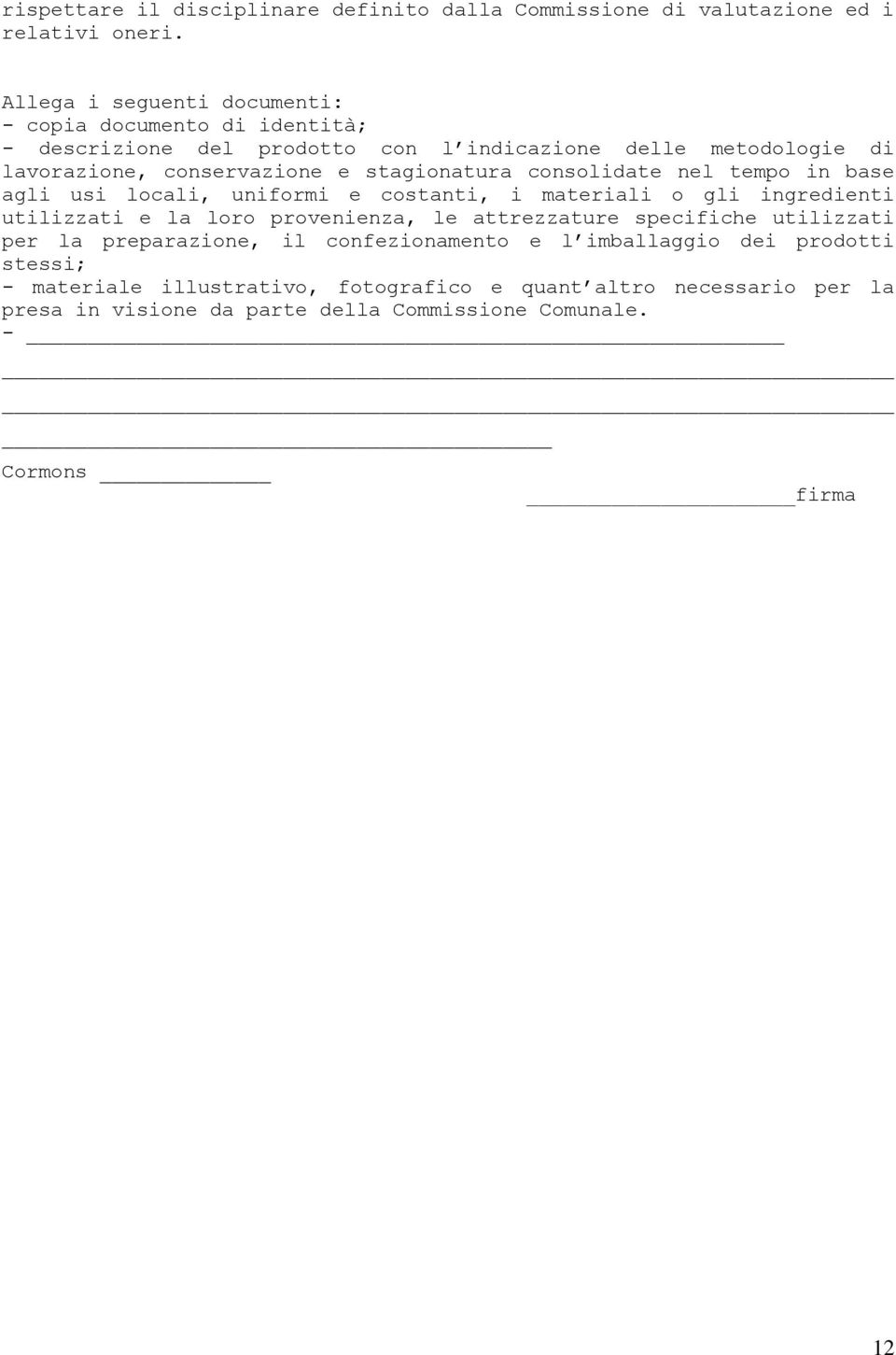 stagionatura consolidate nel tempo in base agli usi locali, uniformi e costanti, i materiali o gli ingredienti utilizzati e la loro provenienza, le attrezzature