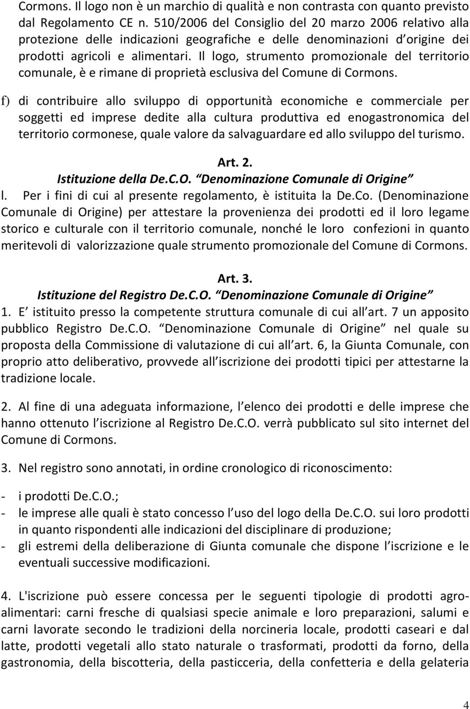 Il logo, strumento promozionale del territorio comunale, è e rimane di proprietà esclusiva del Comune di Cormons.