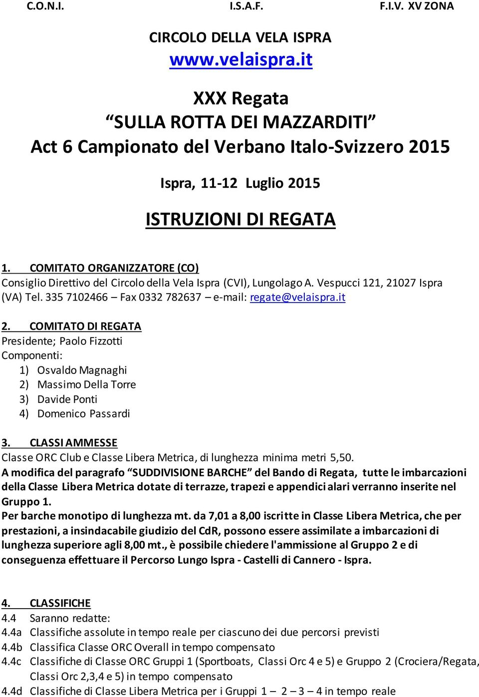 COMITATO ORGANIZZATORE (CO) Consiglio Direttivo del Circolo della Vela Ispra (CVI), Lungolago A. Vespucci 121, 21027 Ispra (VA) Tel. 335 7102466 Fax 0332 782637 e-mail: regate@velaispra.it 2.