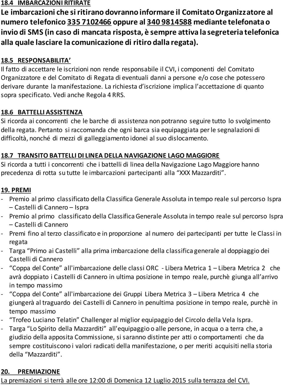 5 RESPONSABILITA Il fatto di accettare le iscrizioni non rende responsabile il CVI, i componenti del Comitato Organizzatore e del Comitato di Regata di eventuali danni a persone e/o cose che