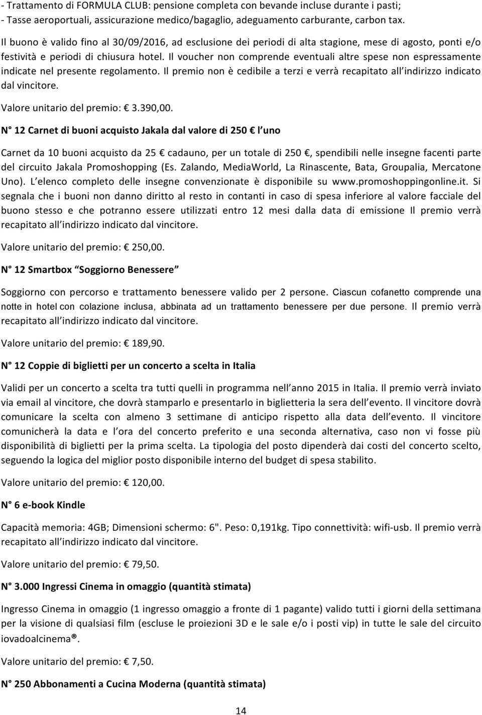 Il vucher nn cmprende eventuali altre spese nn espressamente indicate nel presente reglament. Il premi nn è cedibile a terzi e verrà recapitat all indirizz indicat dal vincitre.