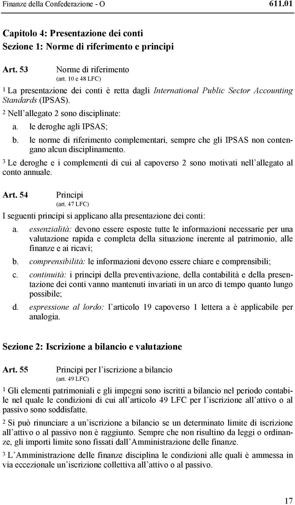 le norme di riferimento complementari, sempre che gli IPSAS non contengano alcun disciplinamento. 3 Le deroghe e i complementi di cui al capoverso 2 sono motivati nell allegato al conto annuale. Art.