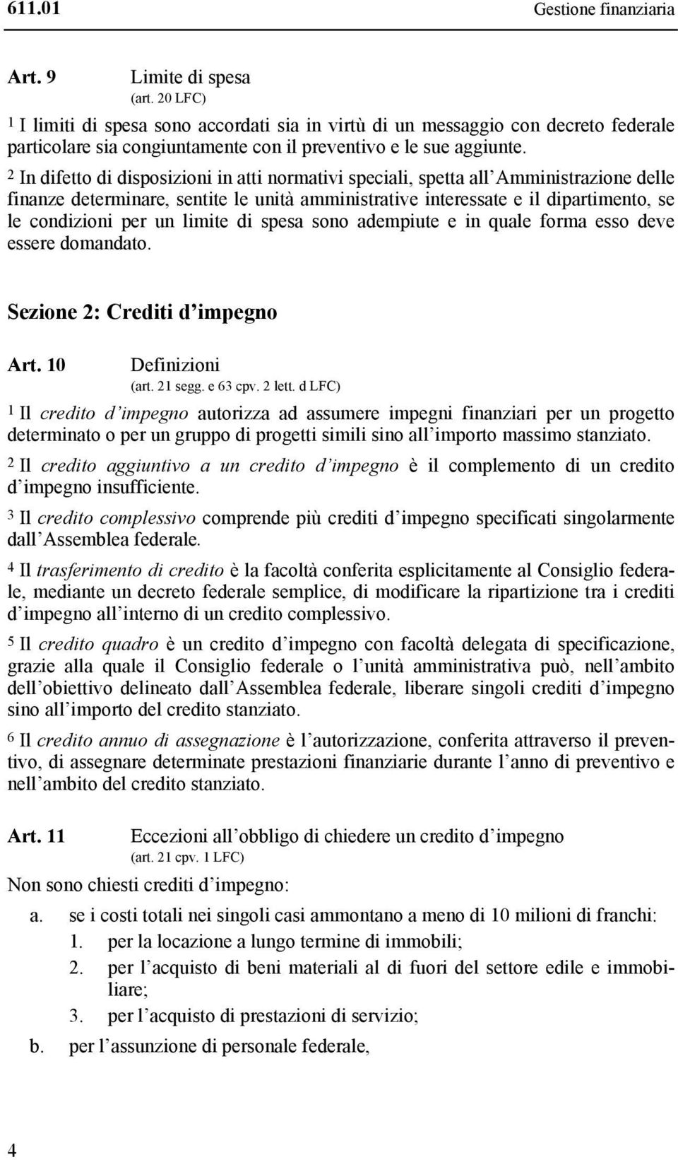 2 In difetto di disposizioni in atti normativi speciali, spetta all Amministrazione delle finanze determinare, sentite le unità amministrative interessate e il dipartimento, se le condizioni per un