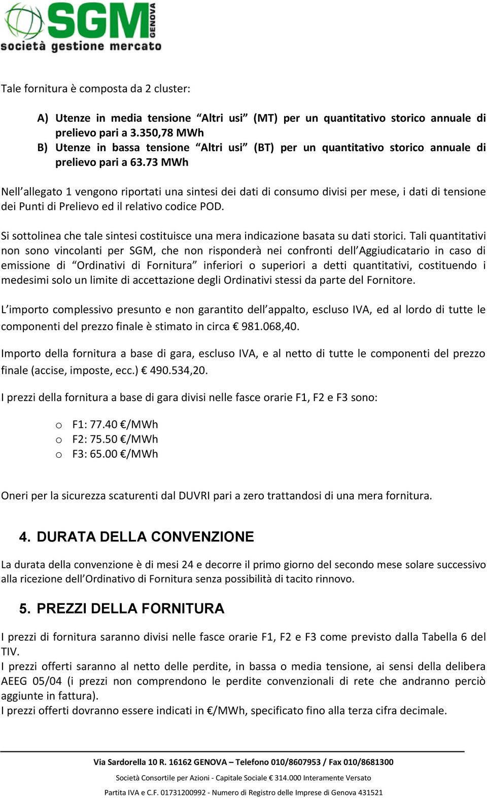 73 MWh Nell allegato 1 vengono riportati una sintesi dei dati di consumo divisi per mese, i dati di tensione dei Punti di Prelievo ed il relativo codice POD.