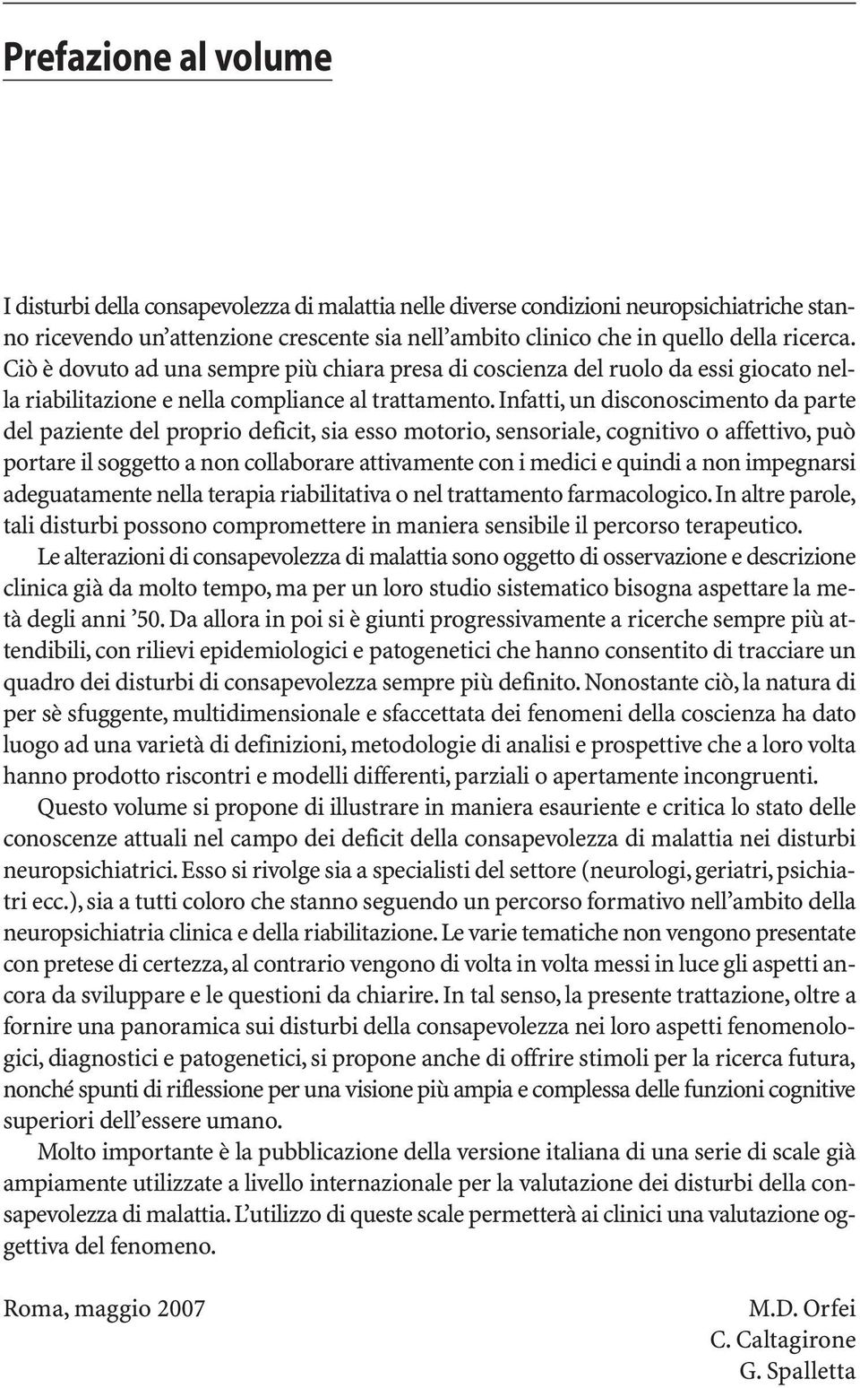 Infatti, un disconoscimento da parte del paziente del proprio deficit, sia esso motorio, sensoriale, cognitivo o affettivo, può portare il soggetto a non collaborare attivamente con i medici e quindi