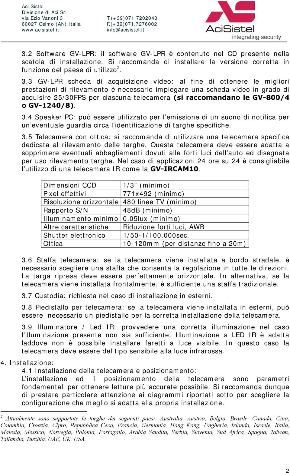 raccomandano le GV-800/4 o GV-1240/8). 3.4 Speaker PC: può essere utilizzato per l emissione di un suono di notifica per un eventuale guardia circa l identificazione di targhe specifiche. 3.5 Telecamera con ottica: si raccomanda di utilizzare una telecamera specifica dedicata al rilevamento delle targhe.