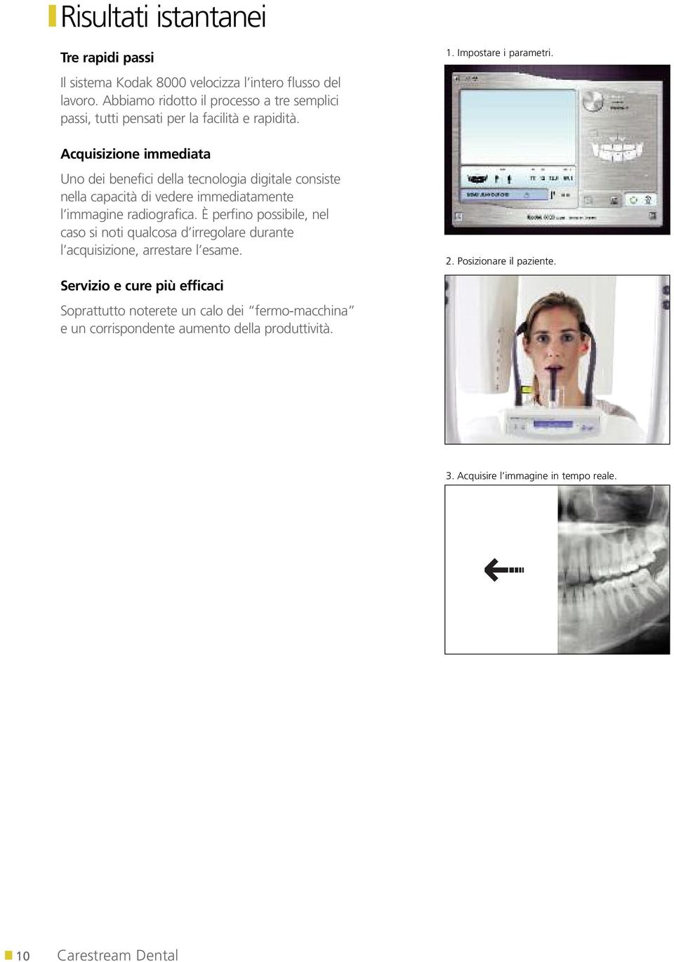 Acquisizione immediata Uno dei benefici della tecnologia digitale consiste nella capacità di vedere immediatamente l immagine radiografica.