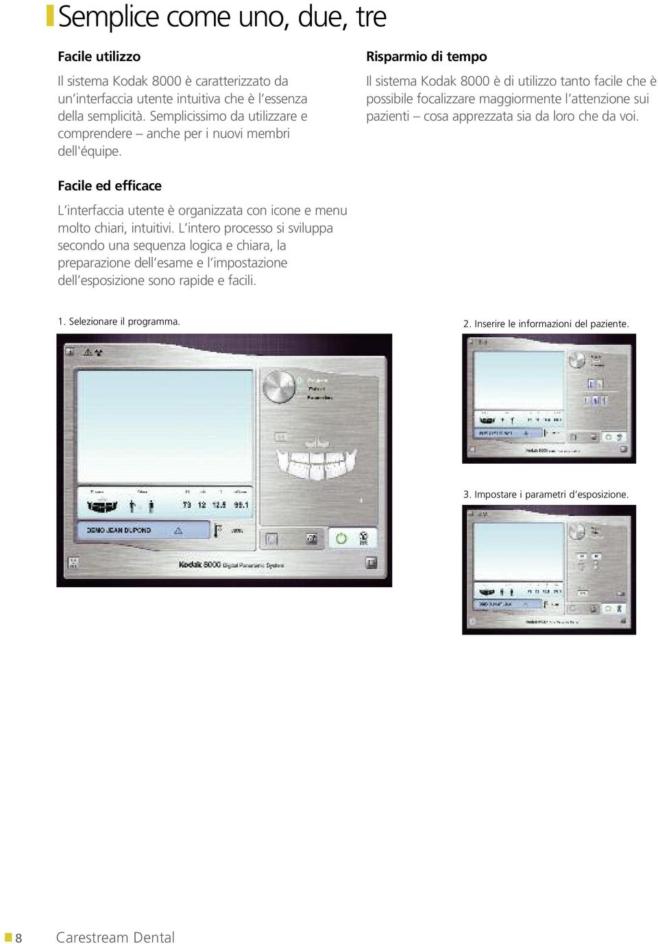 Risparmio di tempo Il sistema Kodak 8000 è di utilizzo tanto facile che è possibile focalizzare maggiormente l attenzione sui pazienti cosa apprezzata sia da loro che da voi.