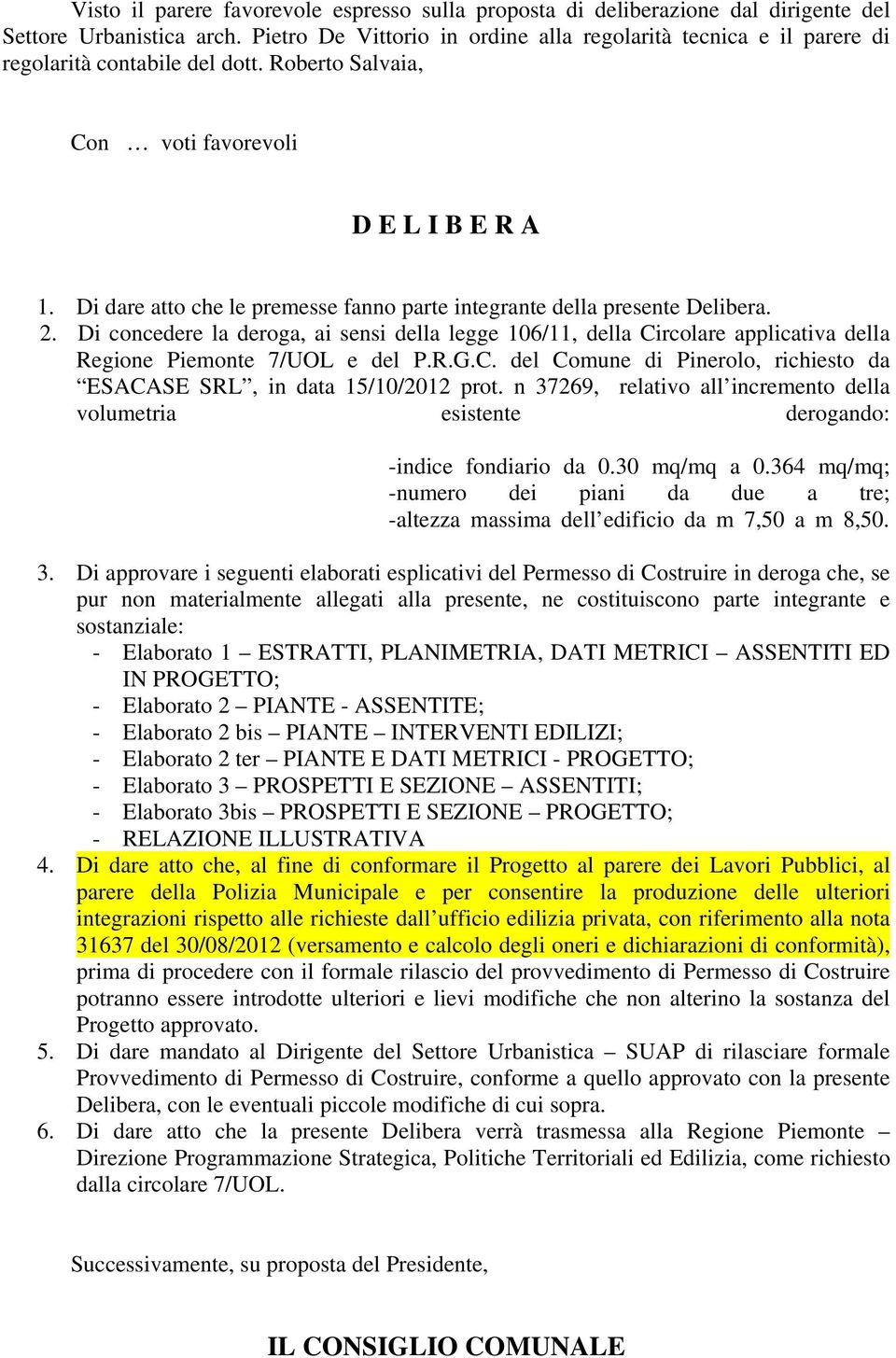 Di dare atto che le premesse fanno parte integrante della presente Delibera. 2. Di concedere la deroga, ai sensi della legge 106/11, della Circolare applicativa della Regione Piemonte 7/UOL e del P.R.G.