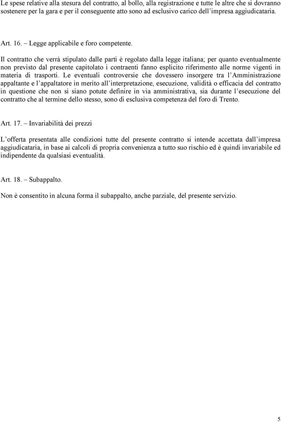 Il contratto che verrà stipulato dalle parti è regolato dalla legge italiana; per quanto eventualmente non previsto dal presente capitolato i contraenti fanno esplicito riferimento alle norme vigenti