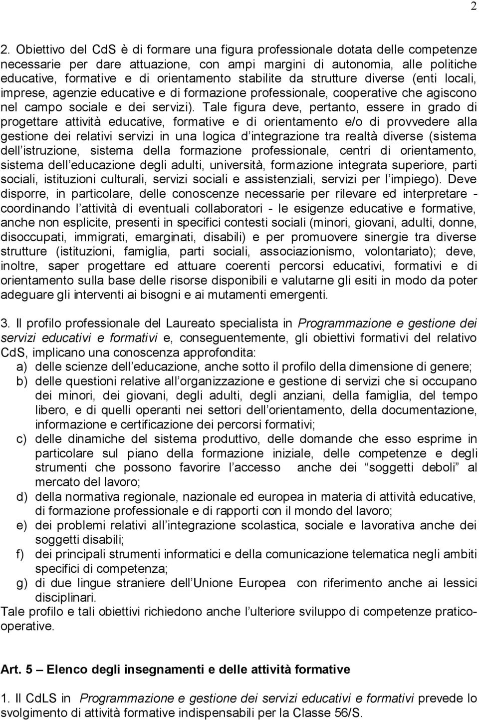 Tale figura deve, pertanto, essere in grado di progettare attività educative, formative e di orientamento e/o di provvedere alla gestione dei relativi servizi in una logica d integrazione tra realtà