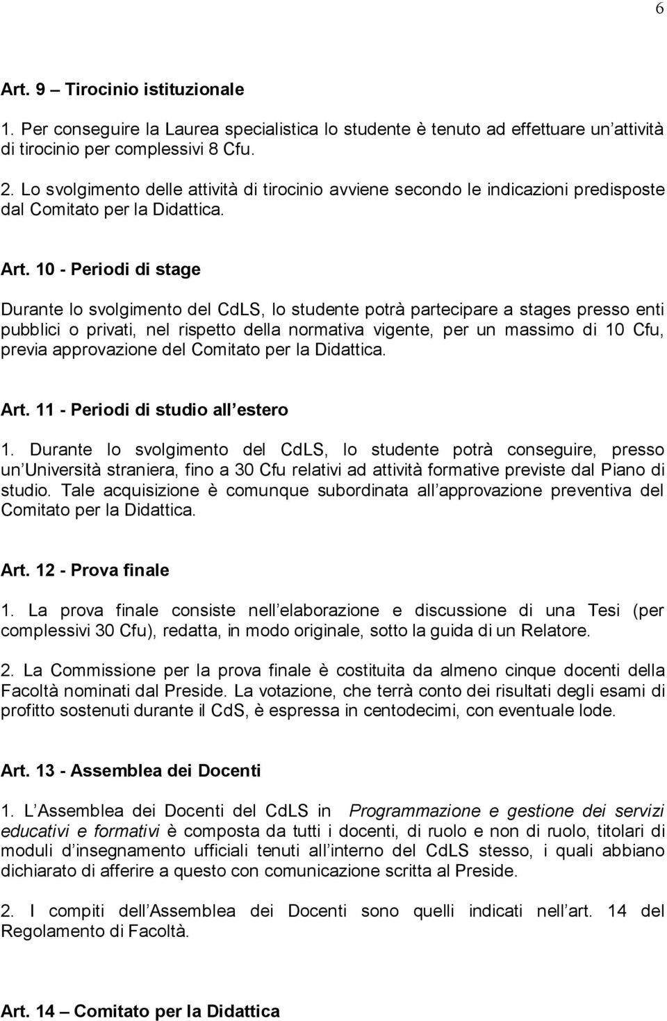 10 - Periodi di stage Durante lo svolgimento del CdLS, lo studente potrà partecipare a stages presso enti pubblici o privati, nel rispetto della normativa vigente, per un massimo di 10 Cfu, previa