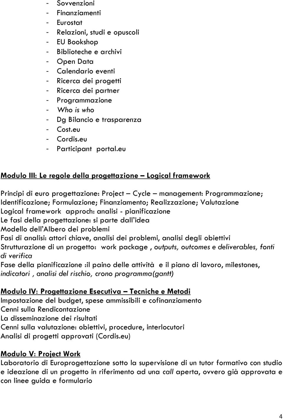 eu Modulo III: Le regole della progettazione Logical framework Principi di euro progettazione: Project Cycle management: Programmazione; Identificazione; Formulazione; Finanziamento; Realizzazione;