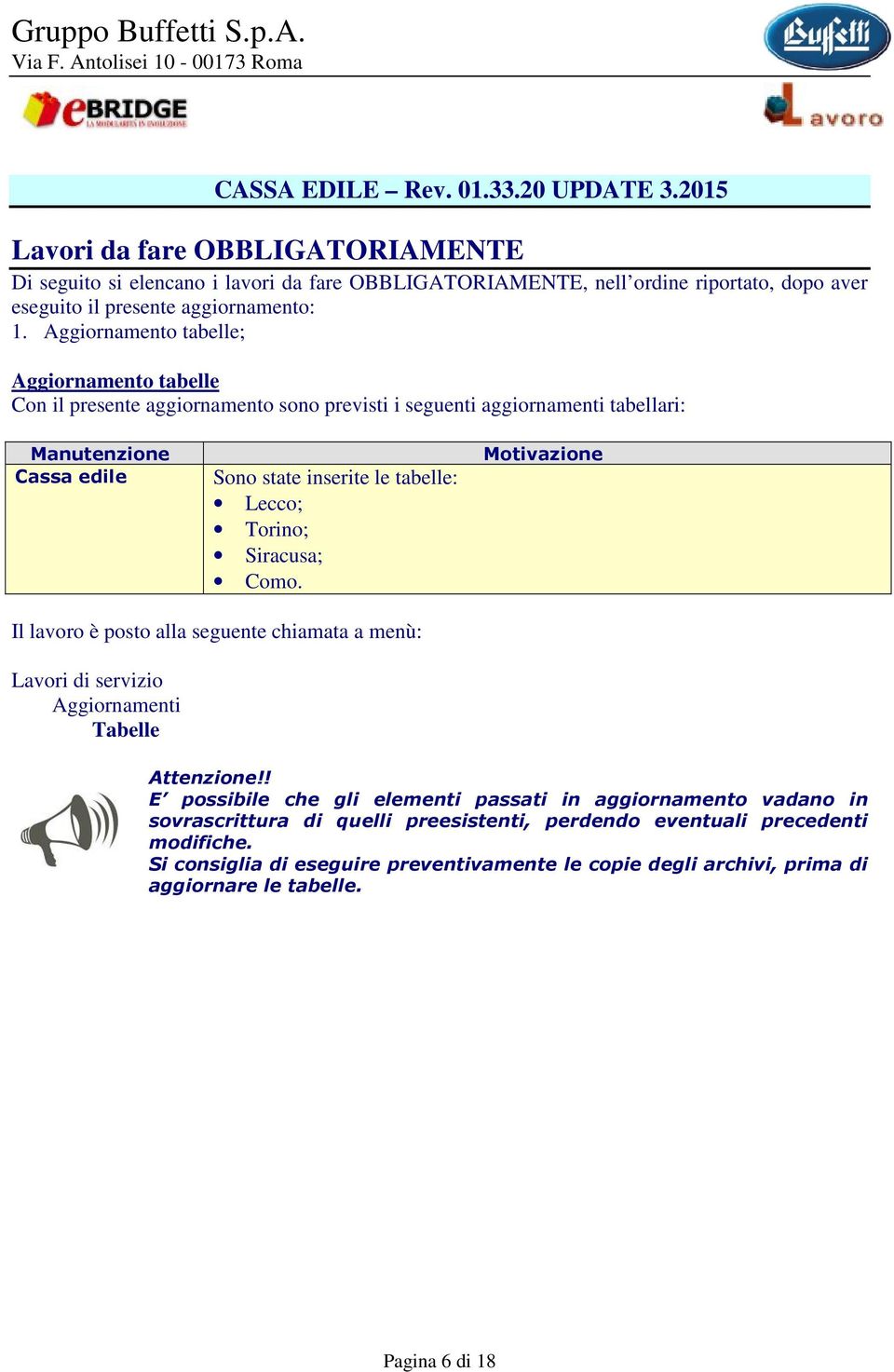 Aggiornamento tabelle; Aggiornamento tabelle Con il presente aggiornamento sono previsti i seguenti aggiornamenti tabellari: Manutenzione Cassa edile Sono state inserite le tabelle: Lecco; Torino;