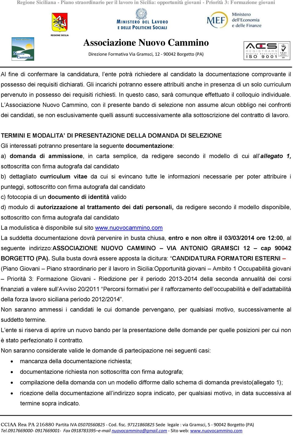 L, con il presente bando di selezione non assume alcun obbligo nei confronti dei candidati, se non esclusivamente quelli assunti successivamente alla sottoscrizione del contratto di lavoro.