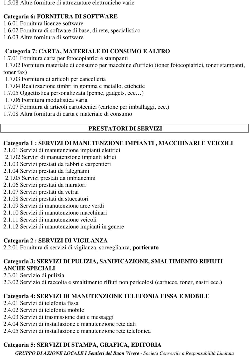 7.04 Realizzazione timbri in gomma e metallo, etichette 1.7.05 Oggettistica personalizzata (penne, gadgets, ecc ) 1.7.06 Fornitura modulistica varia 1.7.07 Fornitura di articoli cartotecnici (cartone per imballaggi, ecc.