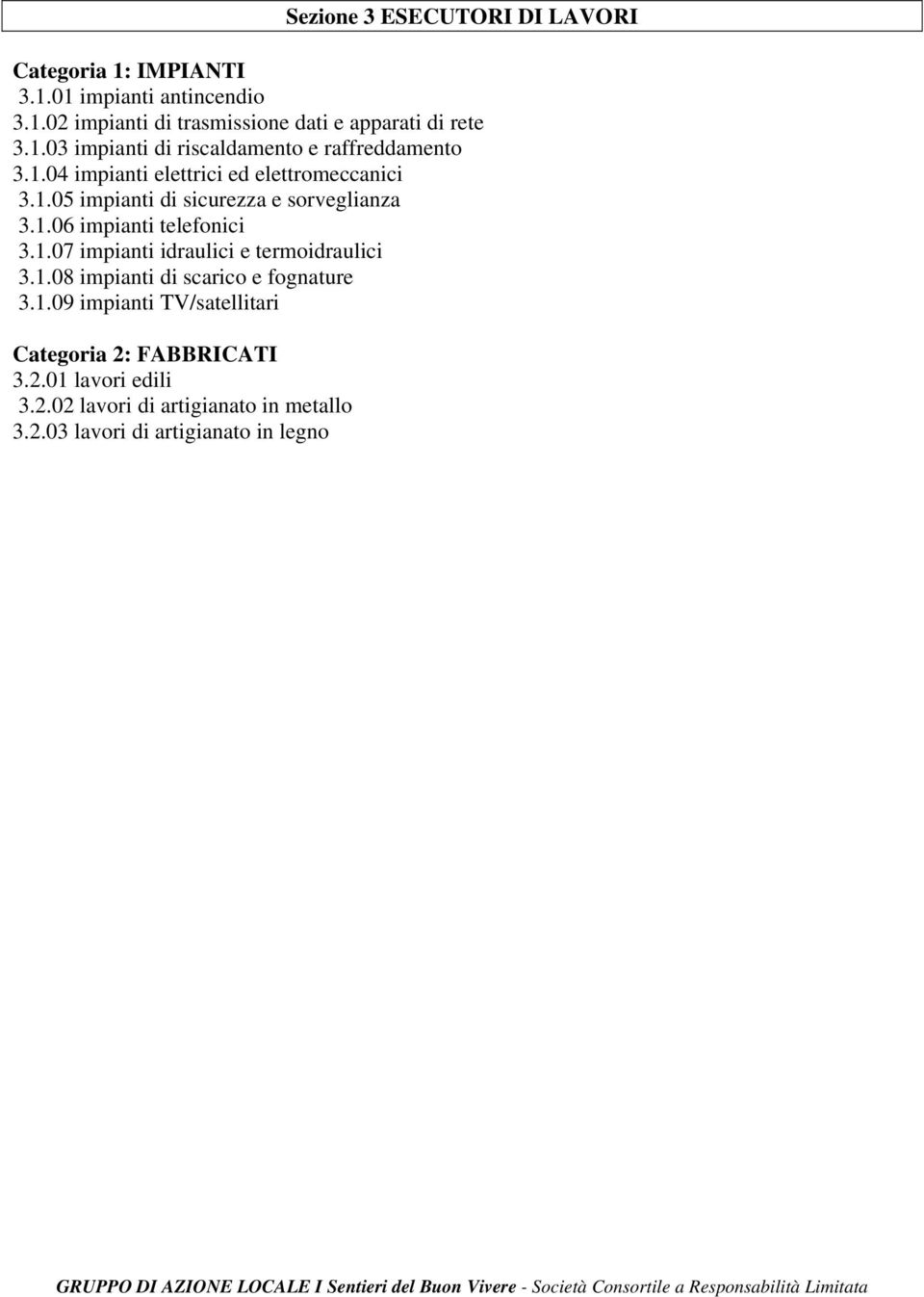 1.06 impianti telefonici 3.1.07 impianti idraulici e termoidraulici 3.1.08 impianti di scarico e fognature 3.1.09 impianti TV/satellitari Categoria 2: FABBRICATI 3.