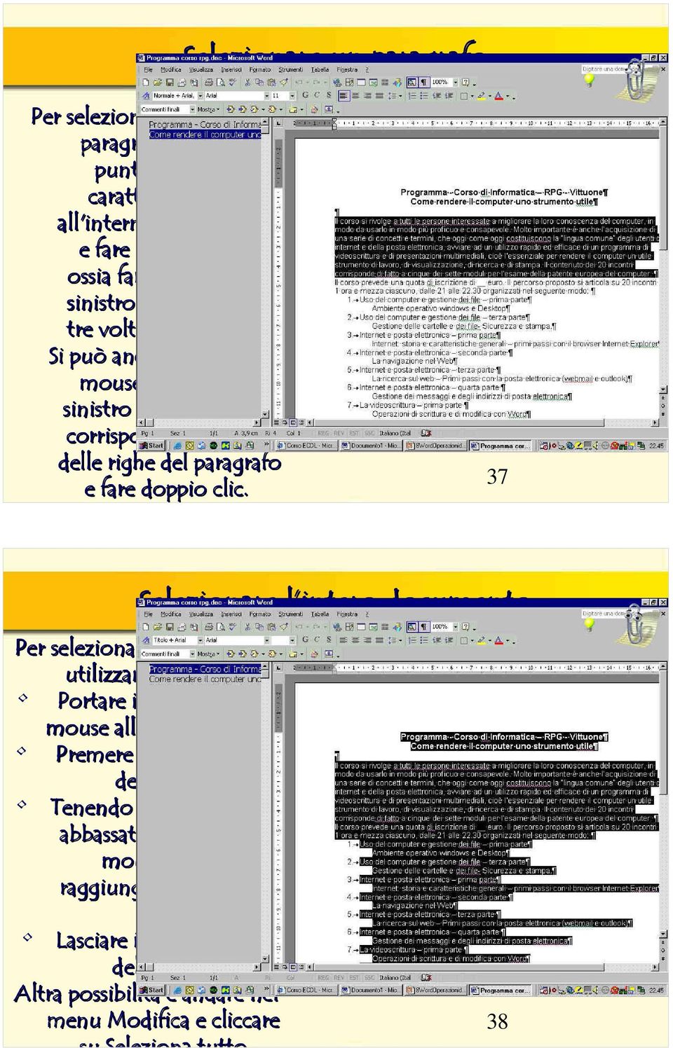 37 Selezionare l intero documento Per selezionare tutto il testo utilizzando il mouse: Portare il puntatore del mouse all'inizio del testo Premere il tasto sinistro del mouse Tenendo il