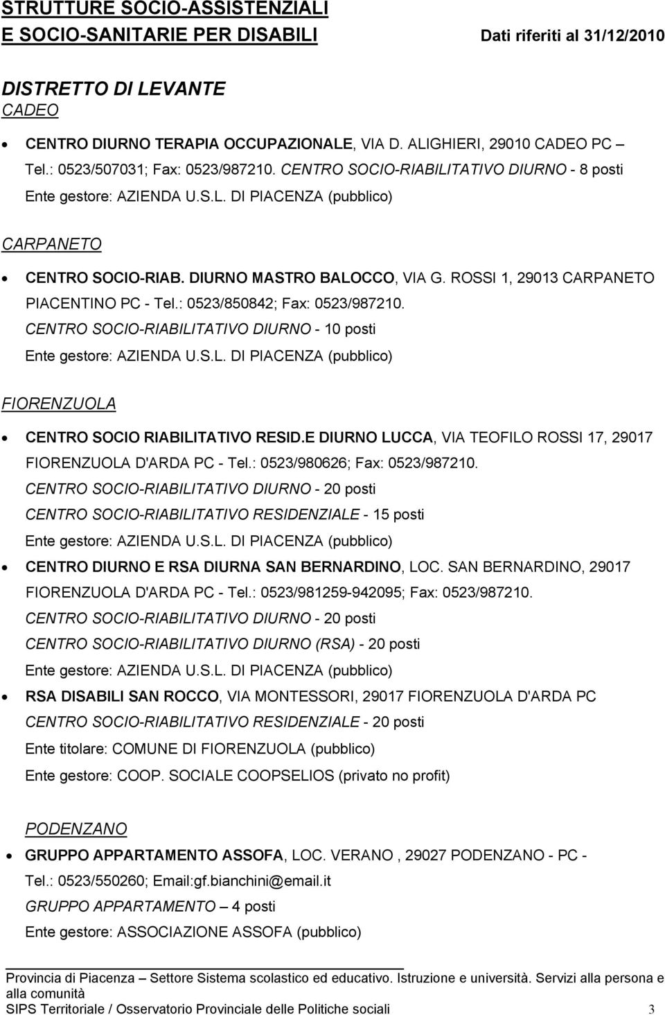 CENTRO SOCIO-RIABILITATIVO DIURNO - 10 posti FIORENZUOLA CENTRO SOCIO RIABILITATIVO RESID.E DIURNO LUCCA, VIA TEOFILO ROSSI 17, 29017 FIORENZUOLA D'ARDA PC - Tel.: 0523/980626; Fax: 0523/987210.