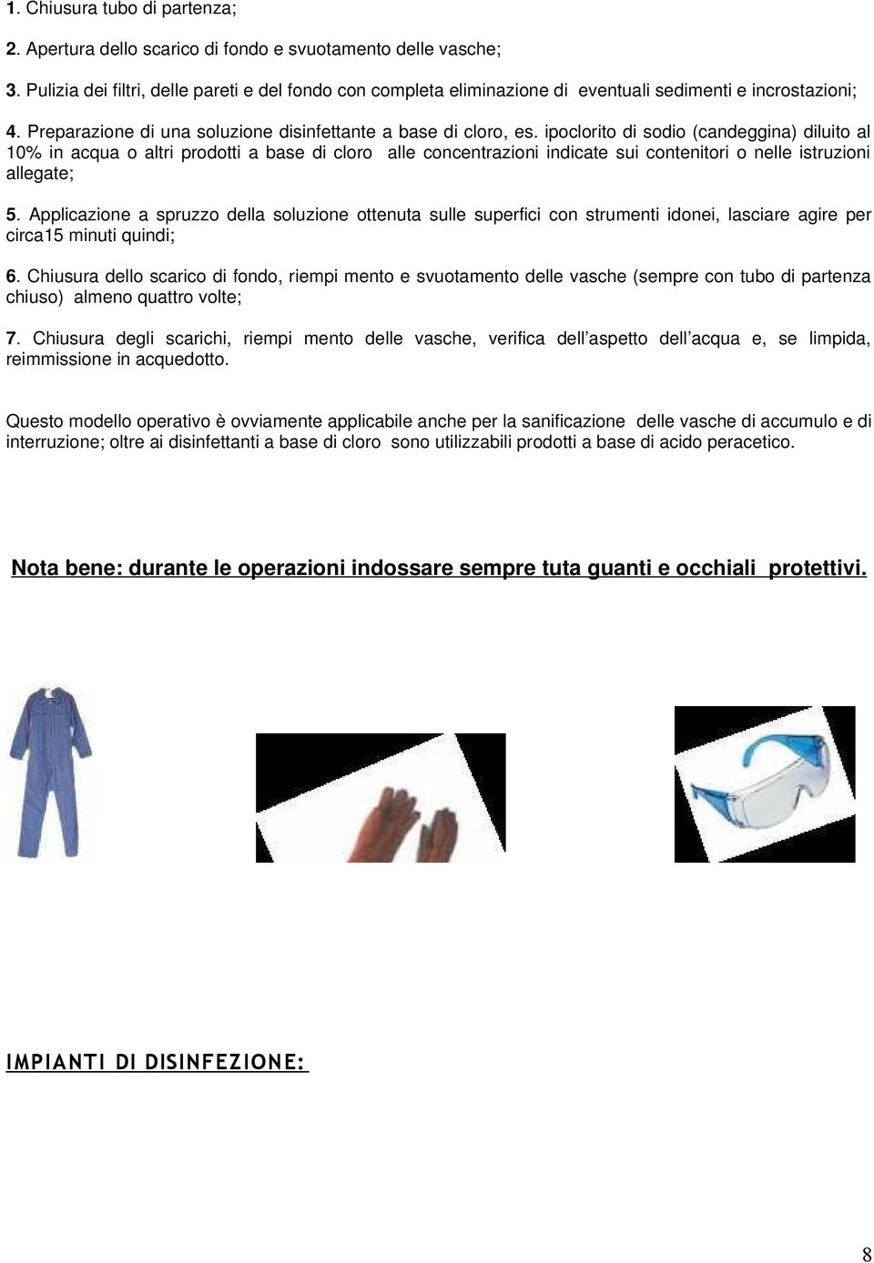 ipoclorito di sodio (candeggina) diluito al 10% in acqua o altri prodotti a base di cloro alle concentrazioni indicate sui contenitori o nelle istruzioni allegate; 5.