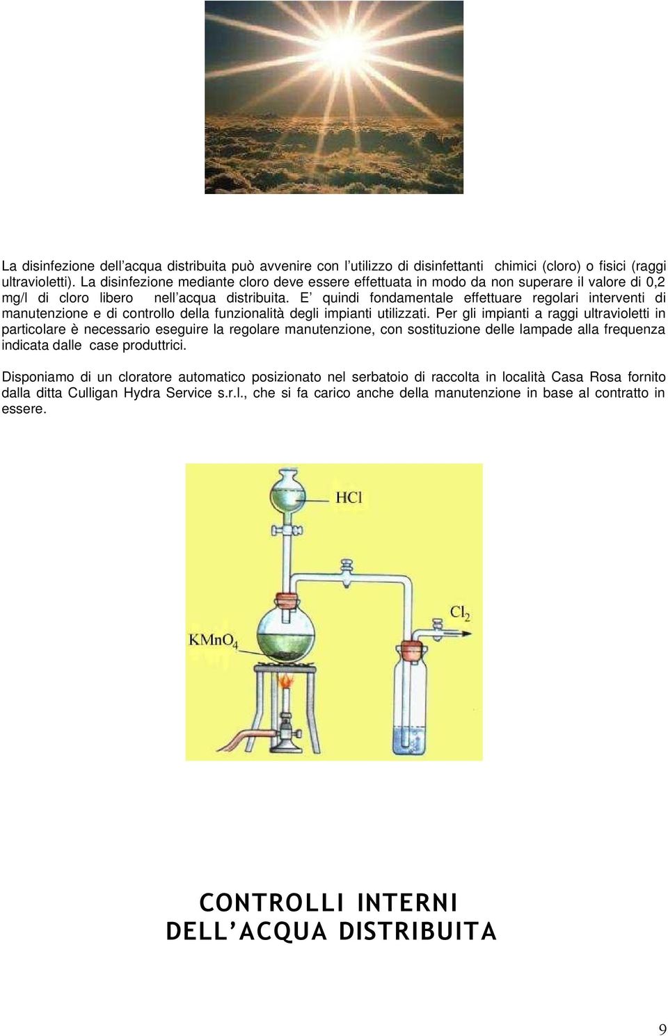 E quindi fondamentale effettuare regolari interventi di manutenzione e di controllo della funzionalità degli impianti utilizzati.