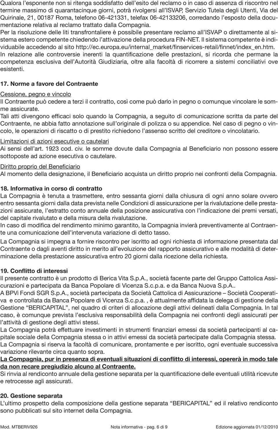 Per la risoluzione delle liti transfrontaliere è possibile presentare reclamo all ISVAP o direttamente al sistema estero competente chiedendo l attivazione della procedura FIN-NET.