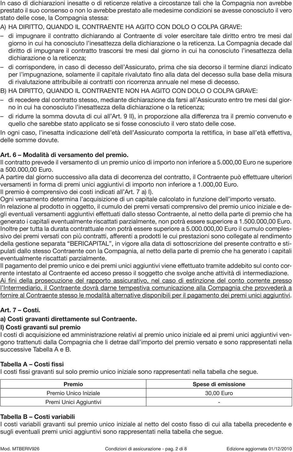 tale diritto entro tre mesi dal giorno in cui ha conosciuto l inesattezza della dichiarazione o la reticenza.