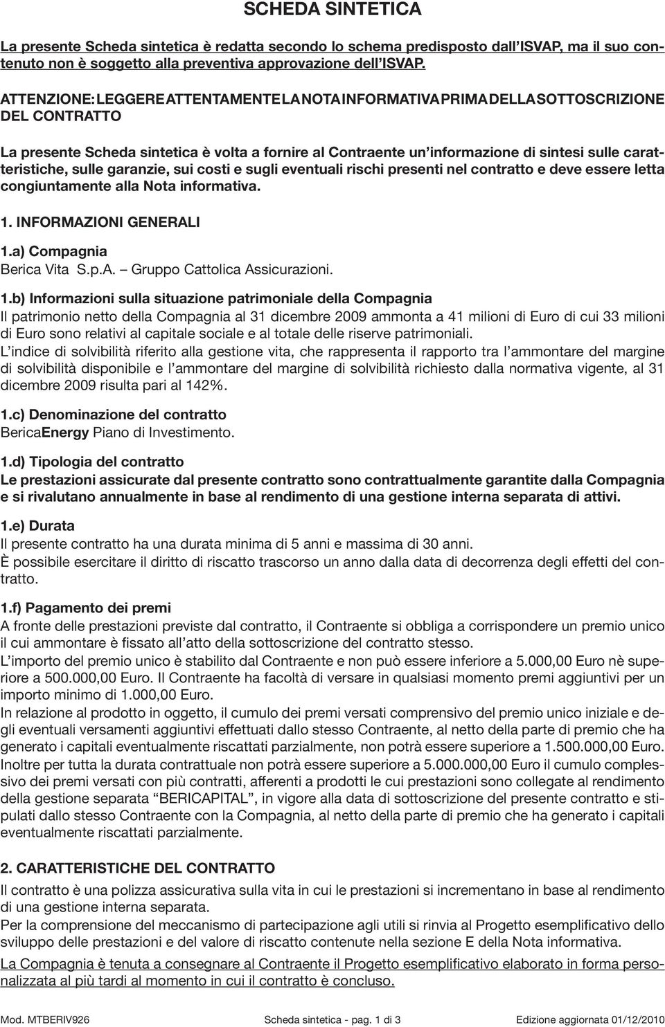 caratteristiche, sulle garanzie, sui costi e sugli eventuali rischi presenti nel contratto e deve essere letta congiuntamente alla Nota informativa. 1. INFORMAZIONI GENERALI 1.