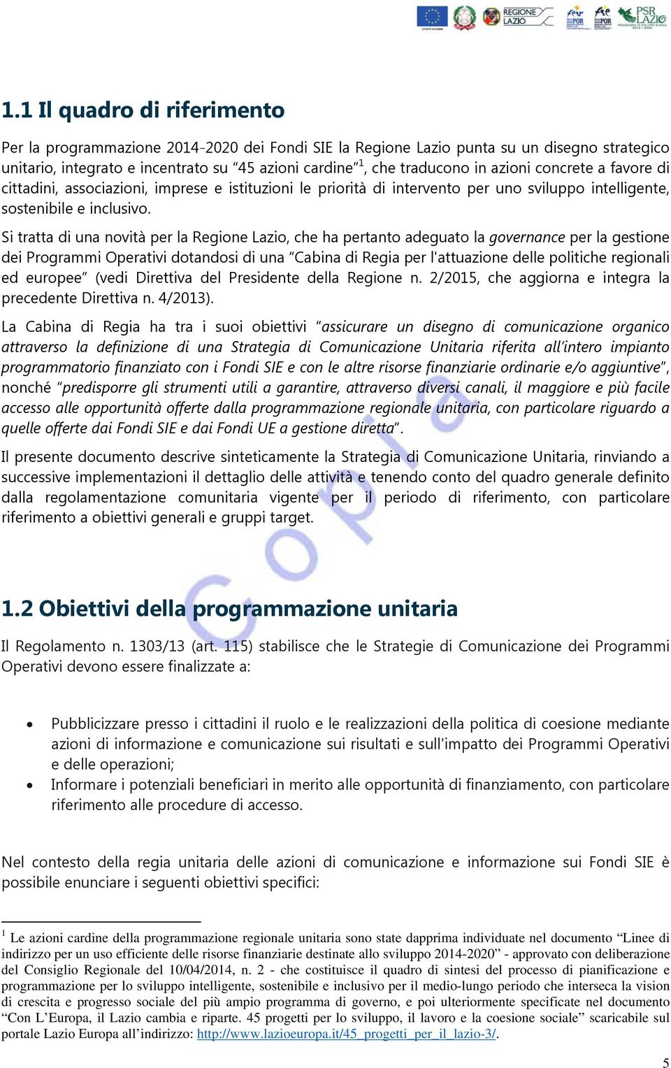 Si tratta di una novità per la Regione Lazio, che ha pertanto adeguato la governance per la gestione dei Programmi Operativi dotandosi di una Cabina di Regia per l'attuazione delle politiche