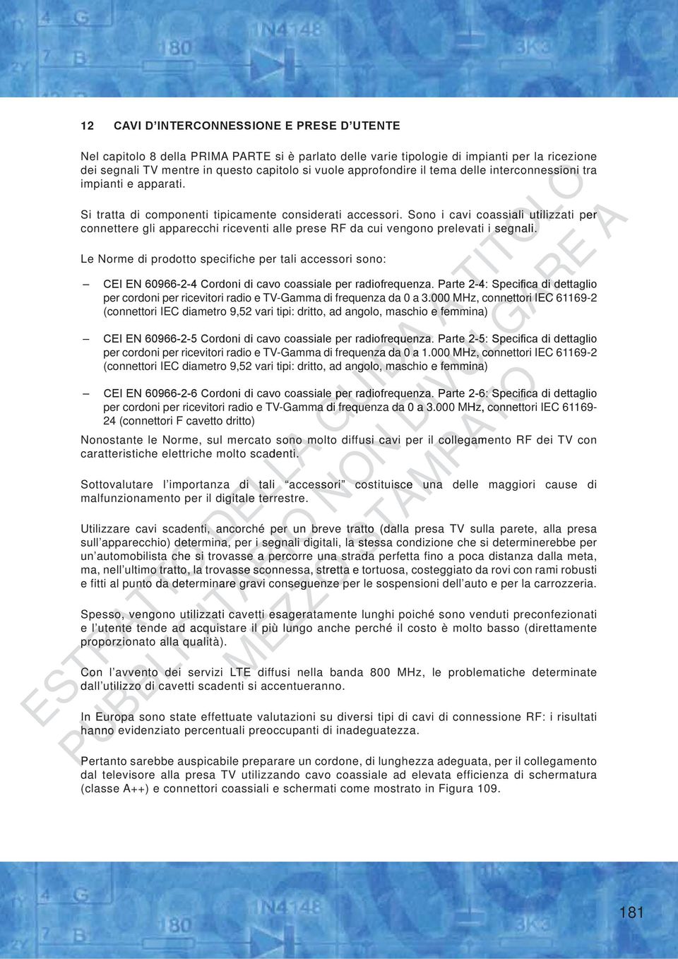 Sono i cavi coassiali siali utilizzati per connettere gli apparecchi riceventi alle prese RF da cui vengono prelevati i segnali.