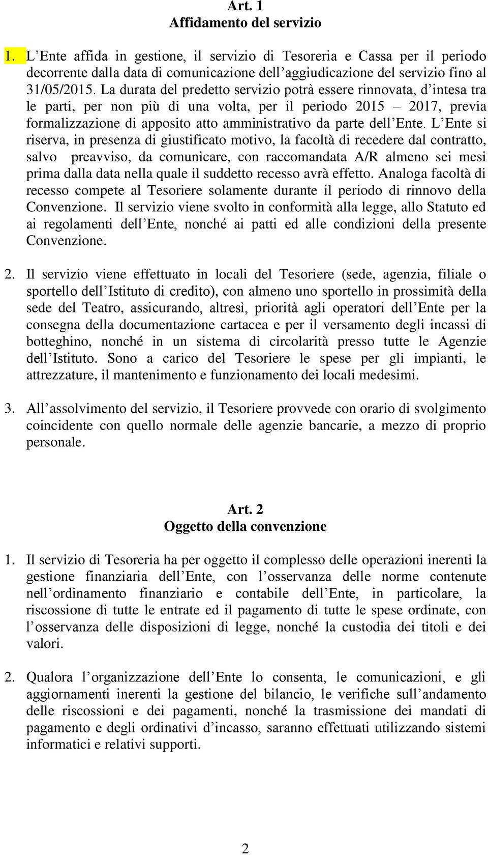 La durata del predetto servizio potrà essere rinnovata, d intesa tra le parti, per non più di una volta, per il periodo 2015 2017, previa formalizzazione di apposito atto amministrativo da parte dell