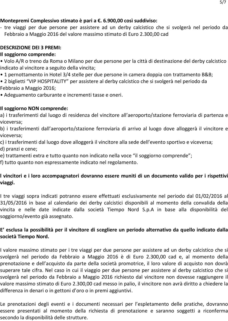 300,00 cad DESCRIZIONE DEI 3 PREMI: Il soggiorno comprende: Volo A/R o treno da Roma o Milano per due persone per la città di destinazione del derby calcistico indicato al vincitore a seguito della